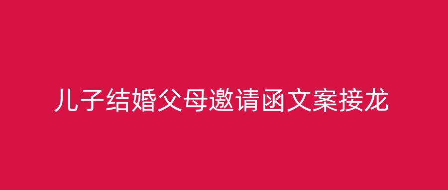 儿子结婚父母邀请函文案接龙
