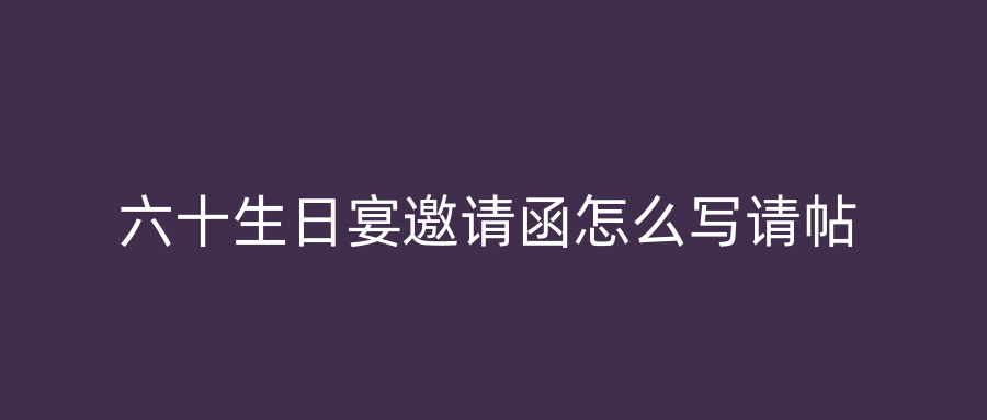 六十生日宴邀请函怎么写请帖