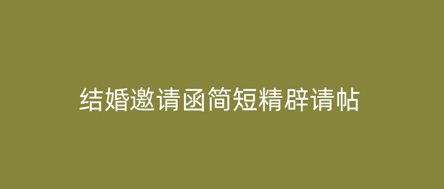 结婚邀请函简短精辟请帖