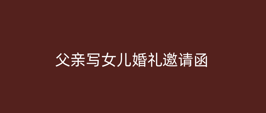 父亲写女儿婚礼邀请函