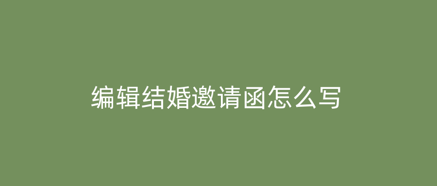 编辑结婚邀请函怎么写