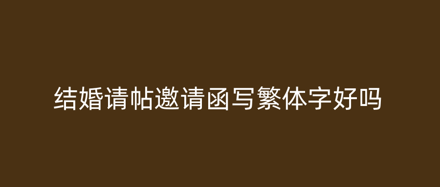 结婚请帖邀请函写繁体字好吗