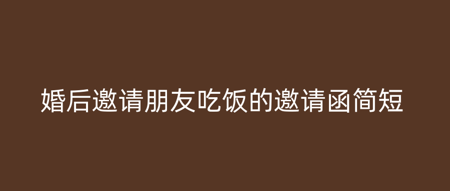婚后邀请朋友吃饭的邀请函简短