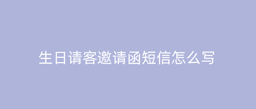 生日请客邀请函短信怎么写