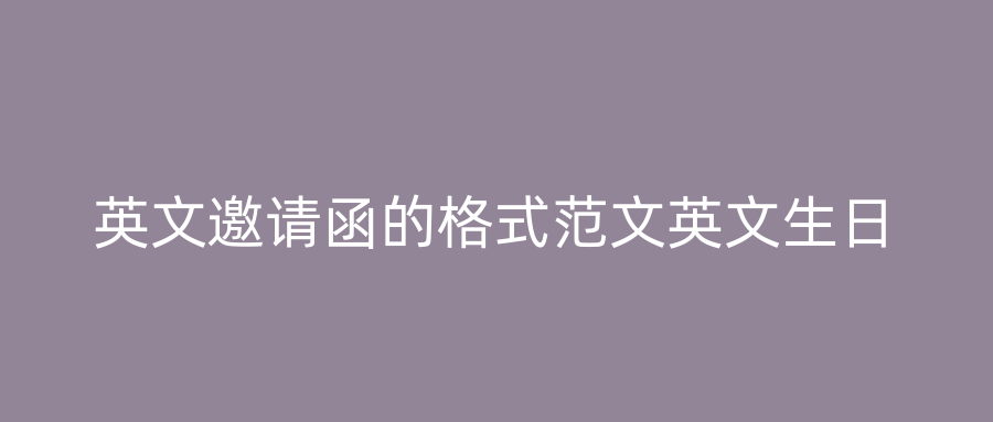 英文邀请函的格式范文英文生日