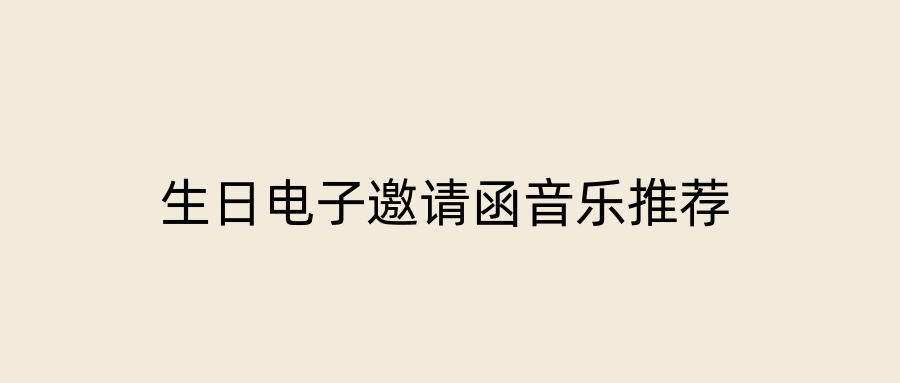 生日电子邀请函音乐推荐