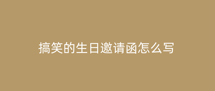 搞笑的生日邀请函怎么写
