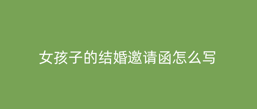 女孩子的结婚邀请函怎么写