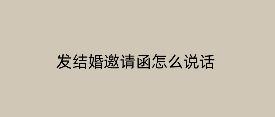 发结婚邀请函怎么说话