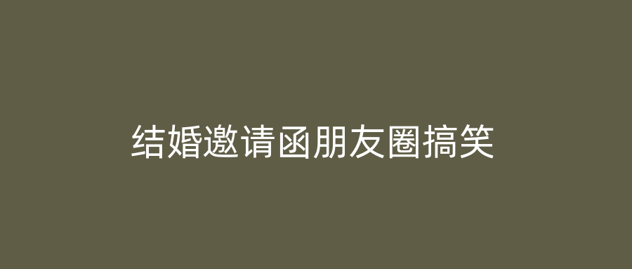 结婚邀请函朋友圈搞笑