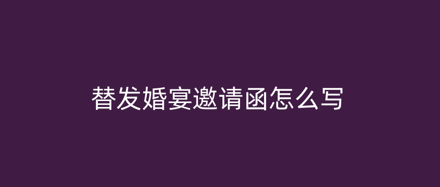 替发婚宴邀请函怎么写