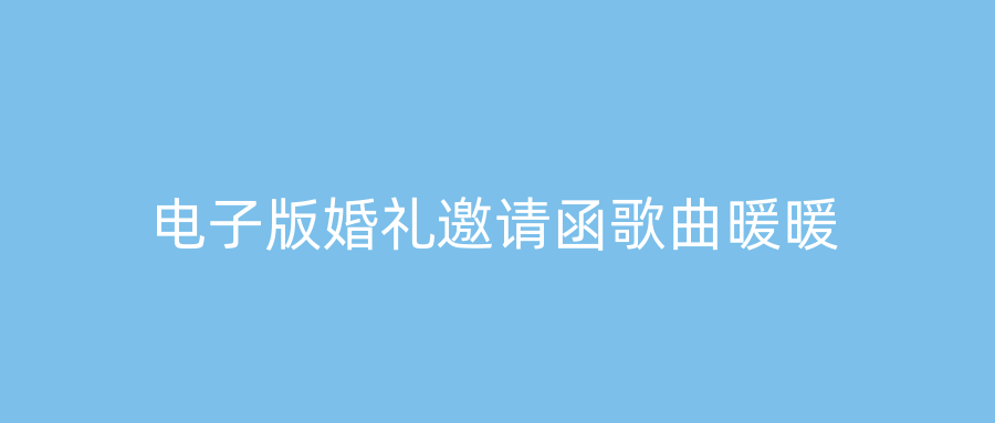 电子版婚礼邀请函歌曲暖暖