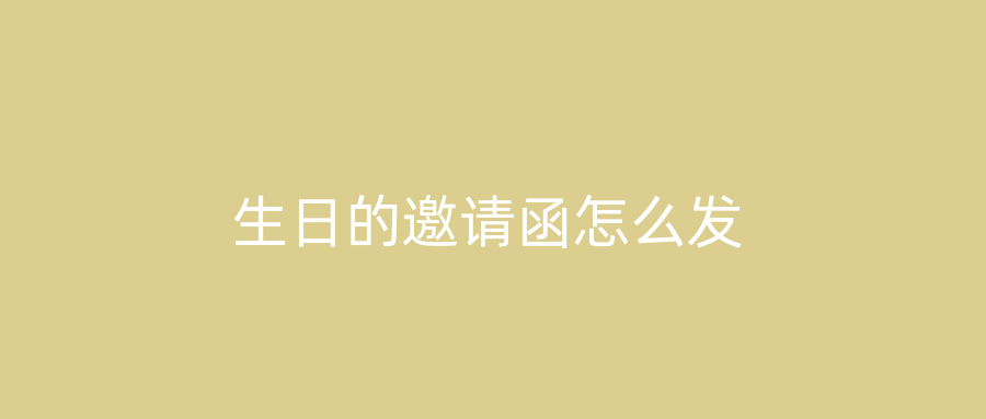 生日的邀请函怎么发