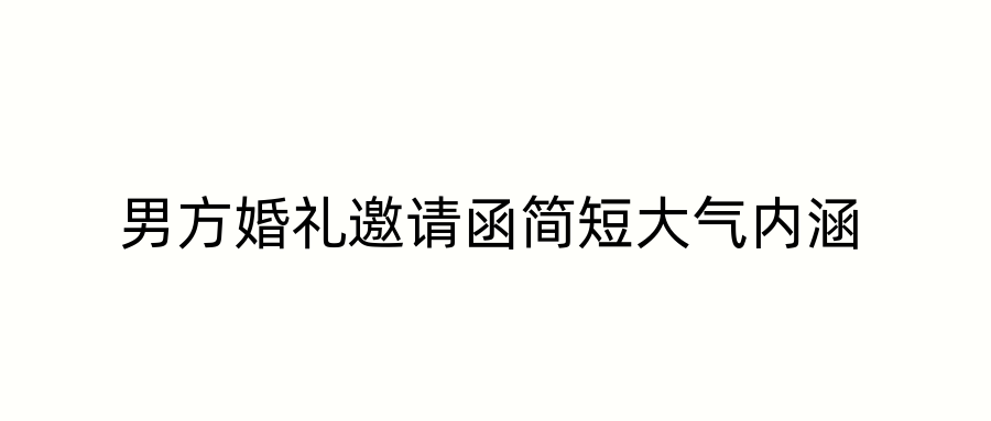 男方婚礼邀请函简短大气内涵