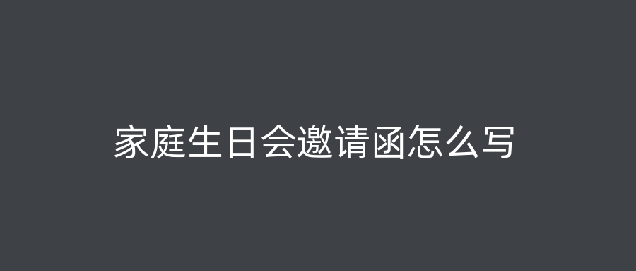 家庭生日会邀请函怎么写