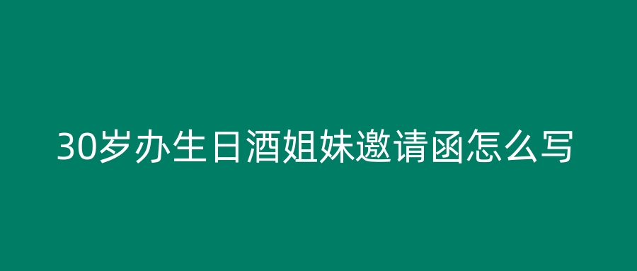 30岁办生日酒姐妹邀请函怎么写