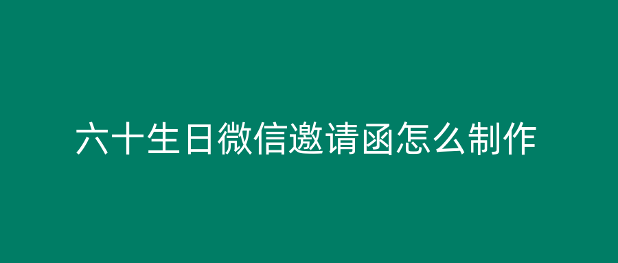 六十生日微信邀请函怎么制作