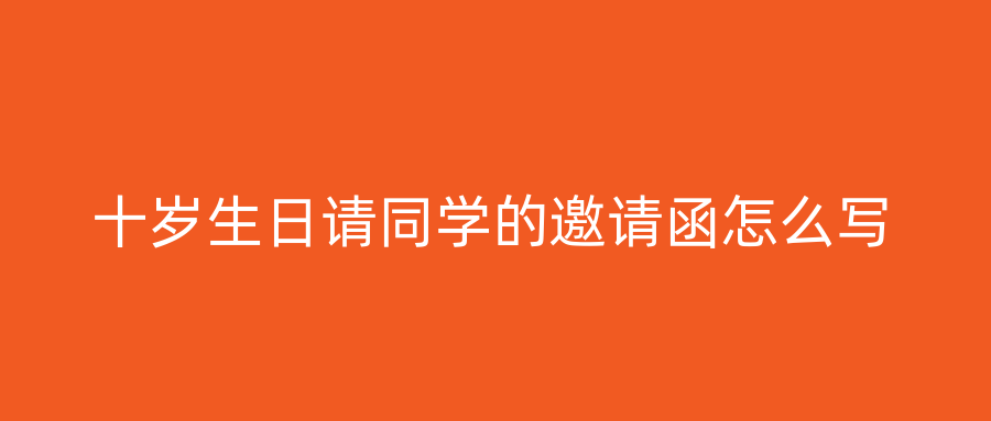 十岁生日请同学的邀请函怎么写