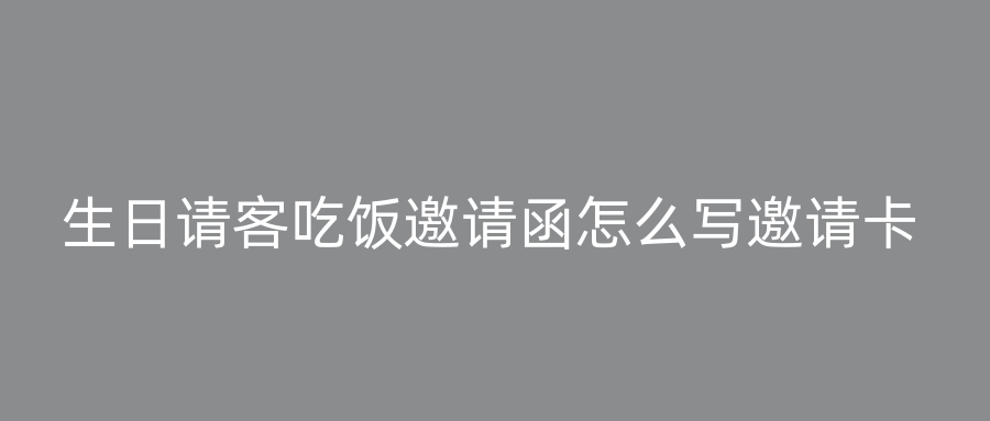 生日请客吃饭邀请函怎么写邀请卡