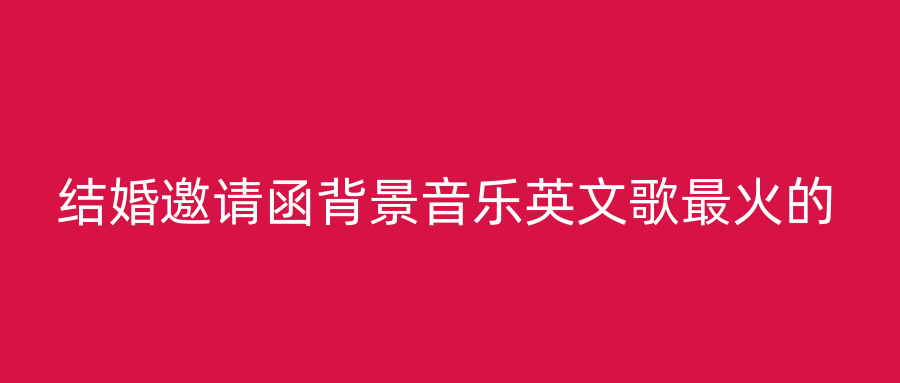 结婚邀请函背景音乐英文歌最火的