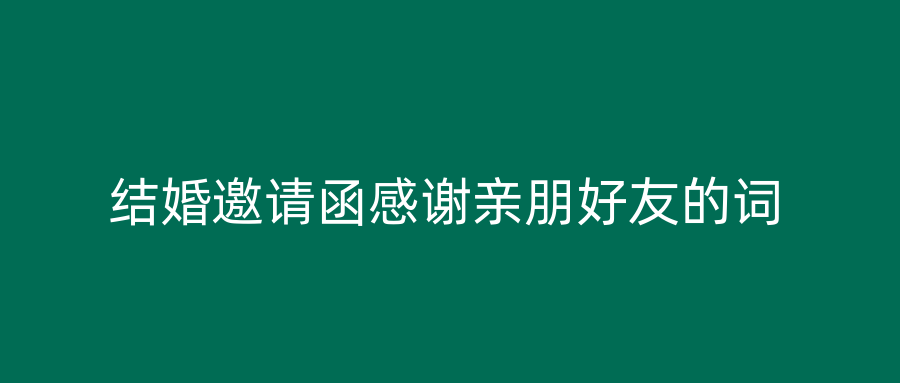 结婚邀请函感谢亲朋好友的词