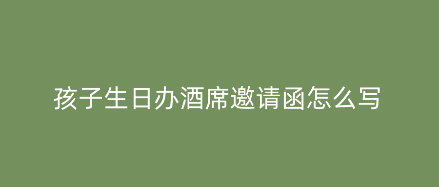 孩子生日办酒席邀请函怎么写