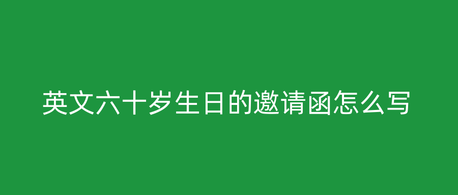 英文六十岁生日的邀请函怎么写