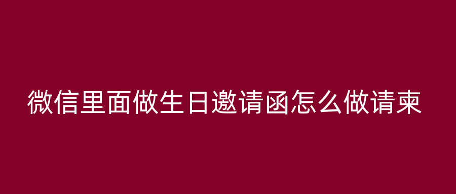 微信里面做生日邀请函怎么做请柬