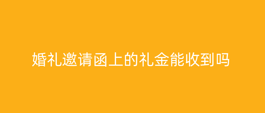婚礼邀请函上的礼金能收到吗