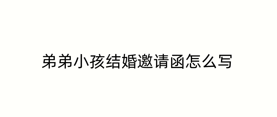 弟弟小孩结婚邀请函怎么写
