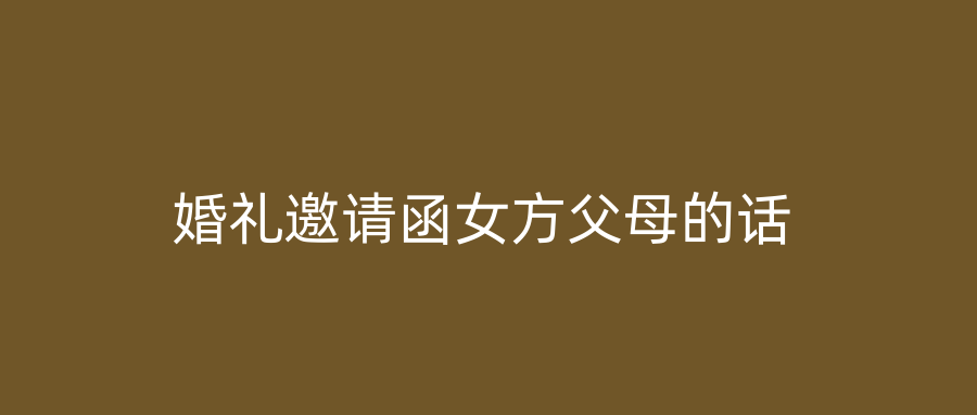 婚礼邀请函女方父母的话