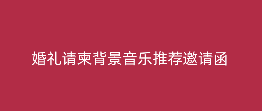 婚礼请柬背景音乐推荐邀请函