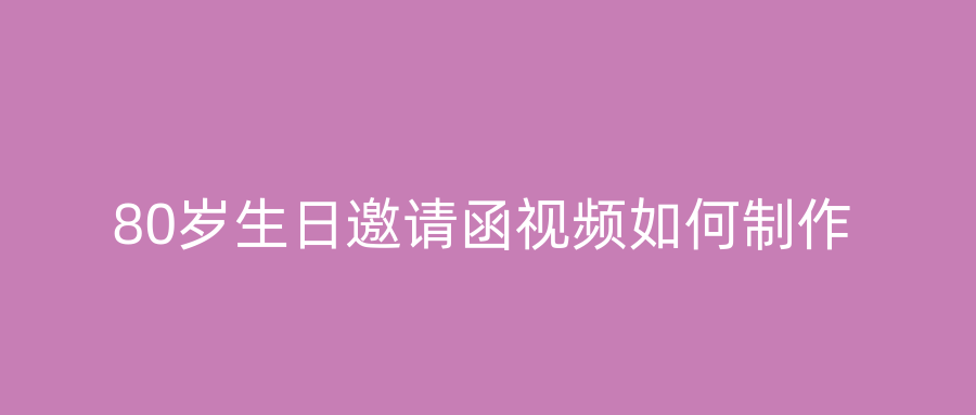 80岁生日邀请函视频如何制作