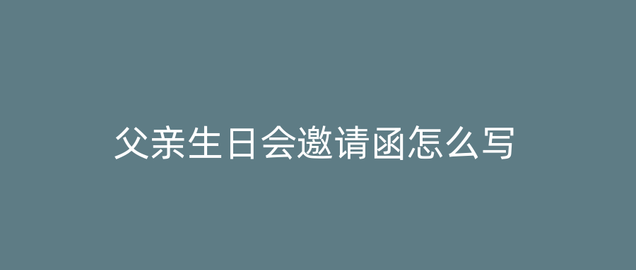 父亲生日会邀请函怎么写
