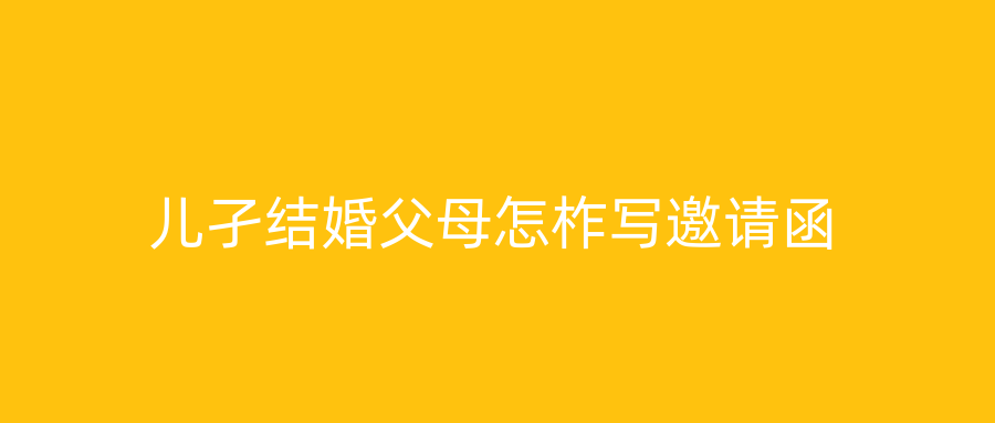 儿孑结婚父母怎柞写邀请函