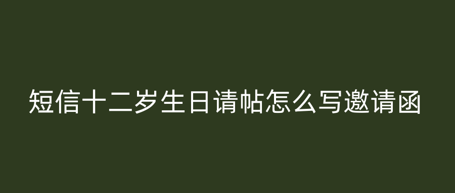短信十二岁生日请帖怎么写邀请函