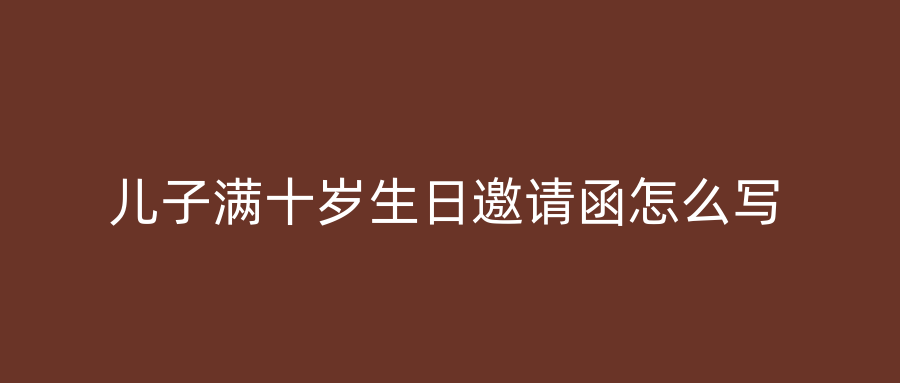儿子满十岁生日邀请函怎么写