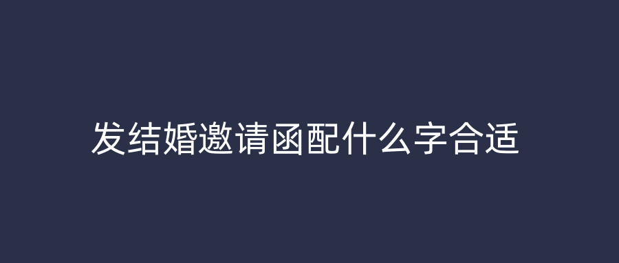 发结婚邀请函配什么字合适