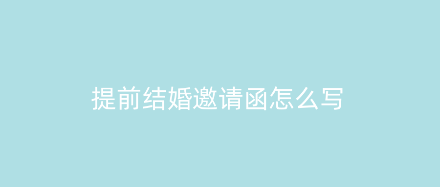 提前结婚邀请函怎么写