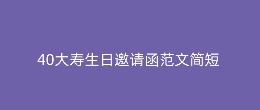 40大寿生日邀请函范文简短