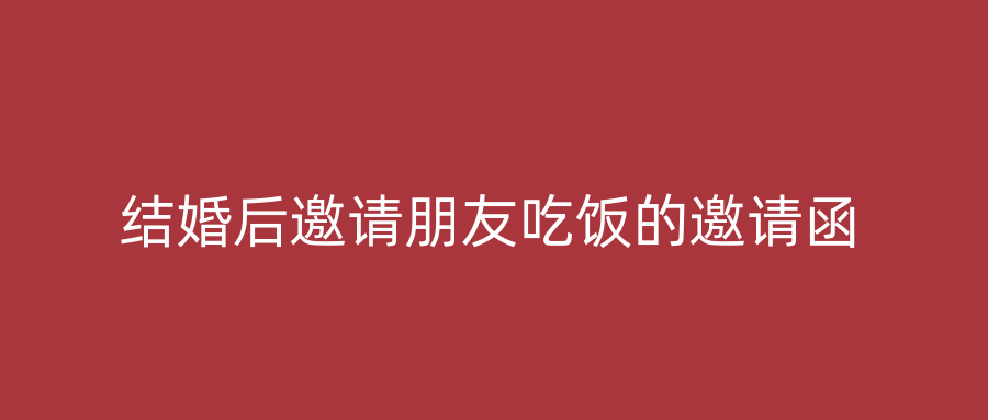 结婚后邀请朋友吃饭的邀请函