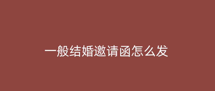 一般结婚邀请函怎么发