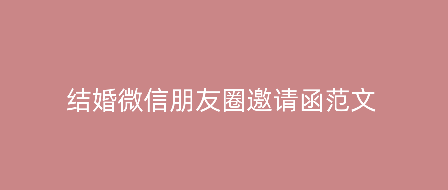 结婚微信朋友圈邀请函范文