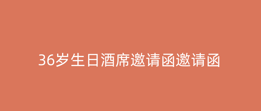 36岁生日酒席邀请函邀请函