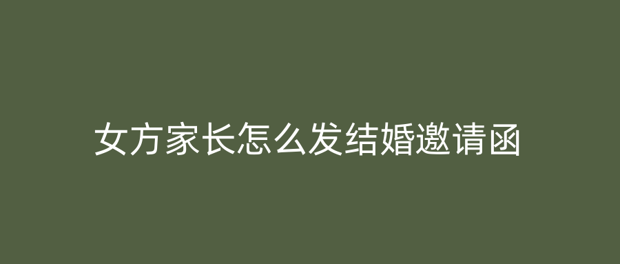女方家长怎么发结婚邀请函