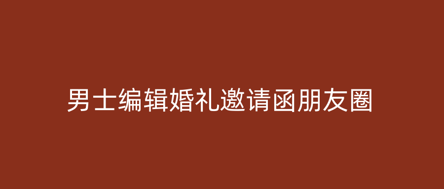 男士编辑婚礼邀请函朋友圈