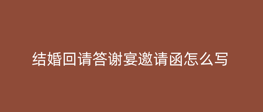 结婚回请答谢宴邀请函怎么写
