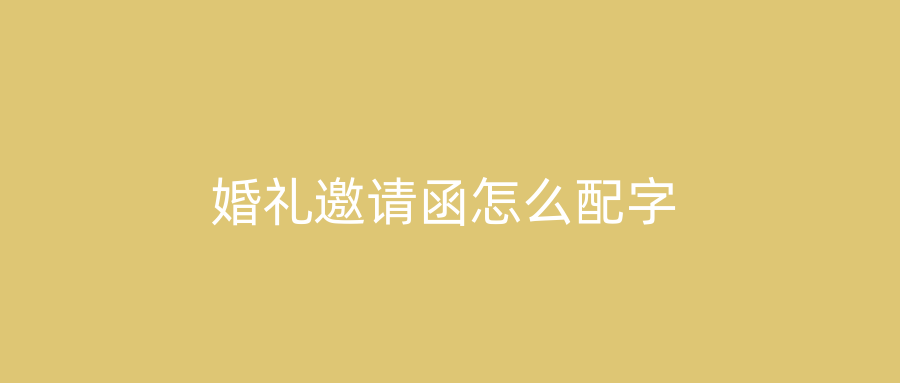 婚礼邀请函怎么配字