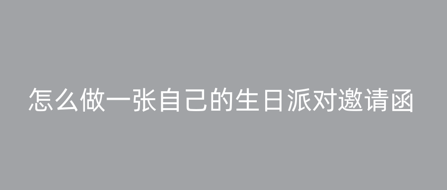 怎么做一张自己的生日派对邀请函