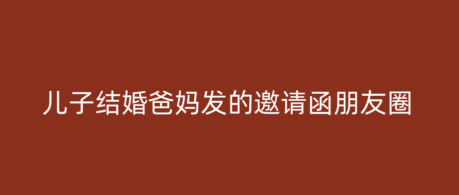 儿子结婚爸妈发的邀请函朋友圈